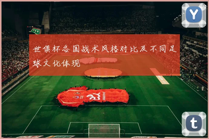 世俱杯各国战术风格对比及不同足球文化体现